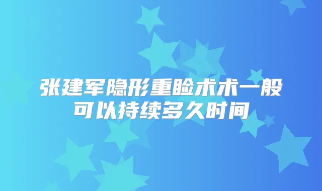 张建军隐形重睑术术一般可以持续多久时间