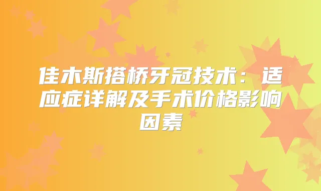 佳木斯搭桥牙冠技术：适应症详解及手术价格影响因素