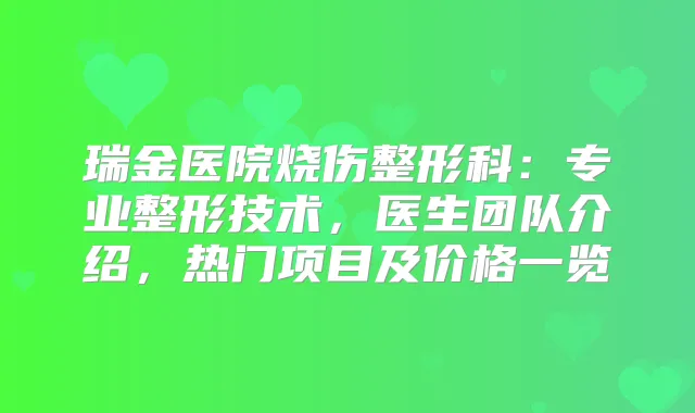 瑞金医院烧伤整形科：专业整形技术，医生团队介绍，热门项目及价格一览