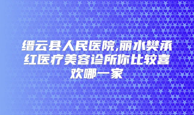 缙云县人民医院,丽水樊承红医疗美容诊所你比较喜欢哪一家