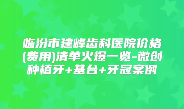 临汾市建峰齿科医院价格(费用)清单火爆一览-微创种植牙+基台+牙冠案例