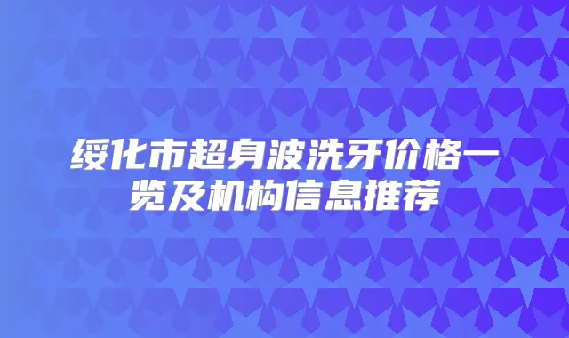 title="绥化市超身波洗牙价格一览及机构信息推荐"