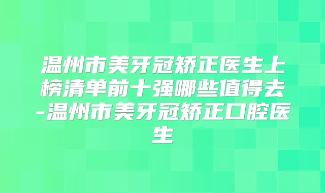 温州市美牙冠矫正医生上榜清单前十强哪些值得去-温州市美牙冠矫正口腔医生