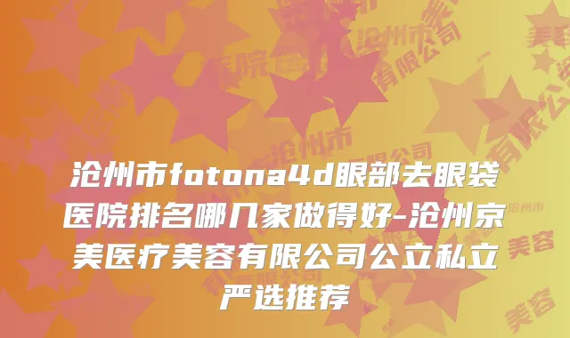 沧州市fotona4d眼部去眼袋医院排名哪几家做得好-沧州京美医疗美容有限公司公立私立严选推荐