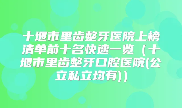 十堰市里齿整牙医院上榜清单前十名快速一览（十堰市里齿整牙口腔医院(公立私立均有)）