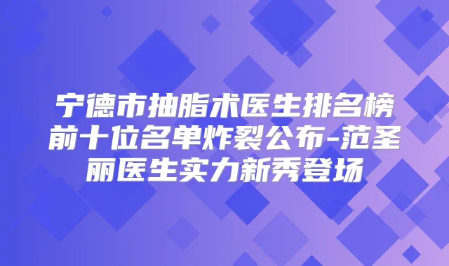 宁德市抽脂术医生排名榜前十位名单炸裂公布-范圣丽医生实力新秀登场