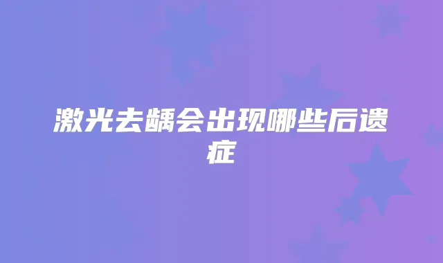 激光去龋会出现哪些后遗症