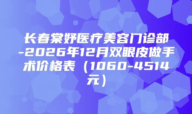 长春棠妤医疗美容门诊部-2026年12月双眼皮做手术价格表（1060-4514元）