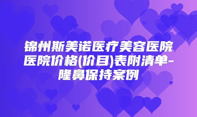 锦州斯美诺医疗美容医院医院价格(价目)表附清单-隆鼻保持案例