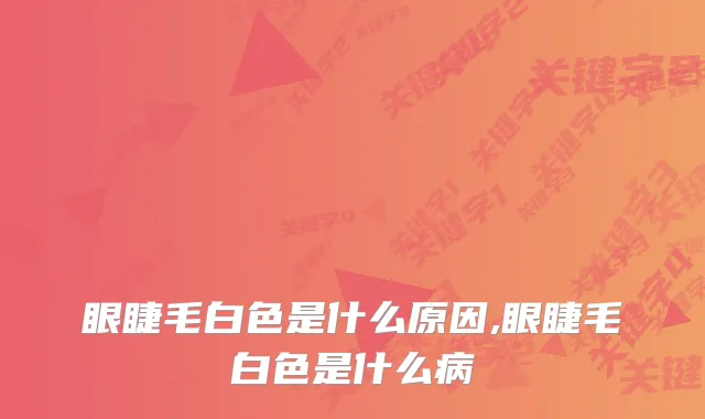 眼睫毛白色是什么原因,眼睫毛白色是什么病