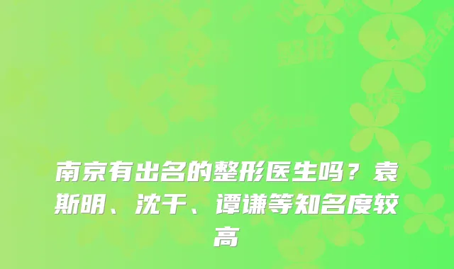 南京有出名的整形医生吗?袁斯明、沈干、谭谦等知名度较高