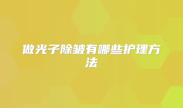 做光子除皱有哪些护理方法