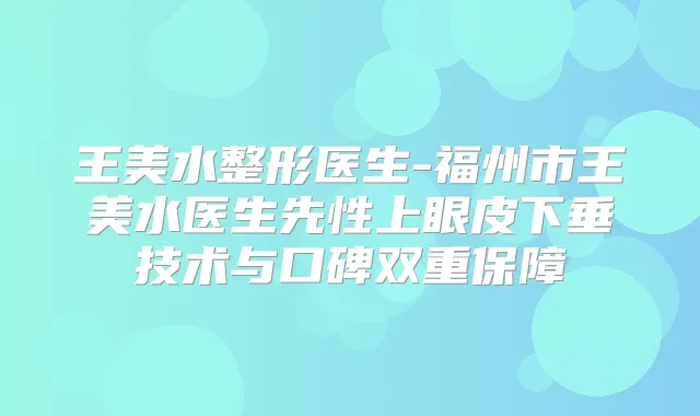 王美水整形医生-福州市王美水医生先性上眼皮下垂技术与口碑双重保障