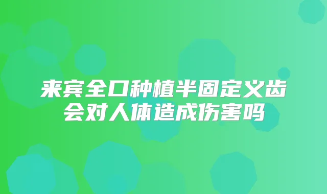 来宾全口种植半固定义齿会对人体造成伤害吗