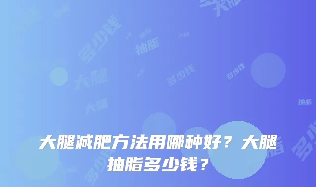 大腿减肥方法用哪种好？大腿抽脂多少钱？