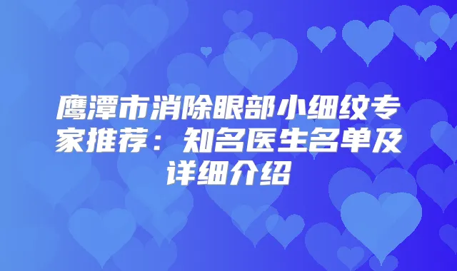 鹰潭市消除眼部小细纹专家推荐:知名医生名单及详细介绍