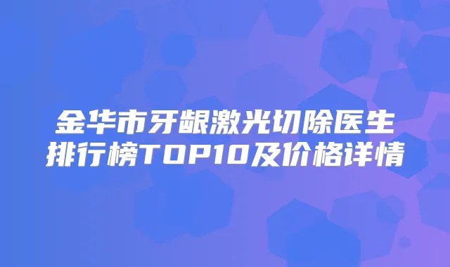 金华市牙龈激光切除医生排行榜TOP10及价格详情