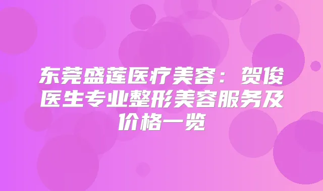 东莞盛莲医疗美容：贺俊医生专业整形美容服务及价格一览