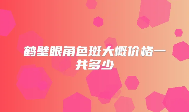 鹤壁眼角色斑大概价格一共多少
