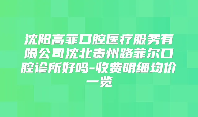 沈阳高菲口腔医疗服务有限公司沈北贵州路菲尔口腔诊所好吗-收费明细均价一览