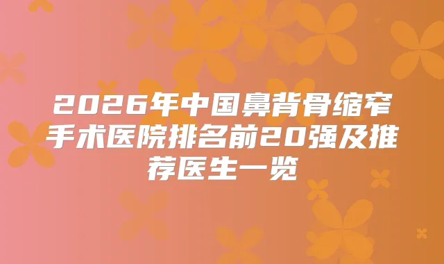 2026年中国鼻背骨缩窄手术医院排名前20强及推荐医生一览