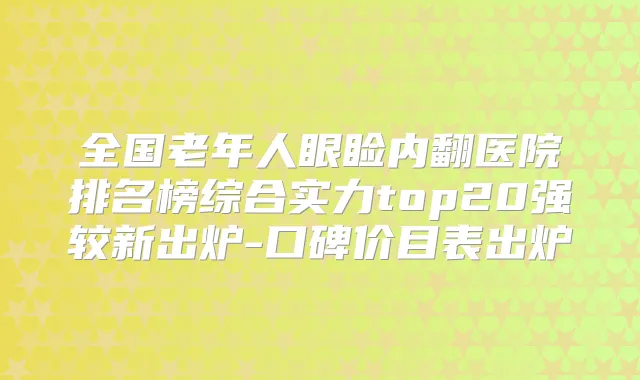 全国老年人眼睑内翻医院排名榜综合实力top20强较新出炉-口碑价目表出炉