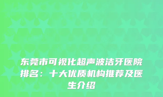 东莞市可视化超声波洁牙医院排名:十大优质机构推荐及医生介绍