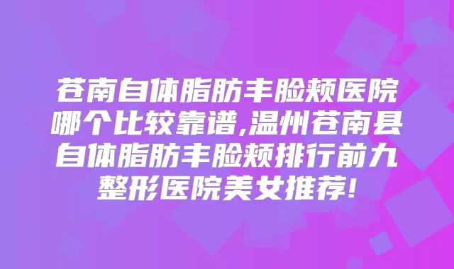 苍南自体脂肪丰脸颊医院哪个比较靠谱,温州苍南县自体脂肪丰脸颊排行前九整形医院美女推荐!