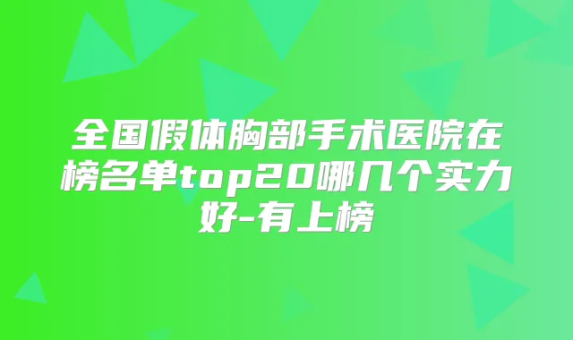 全国假体胸部手术医院在榜名单top20哪几个实力好-有上榜