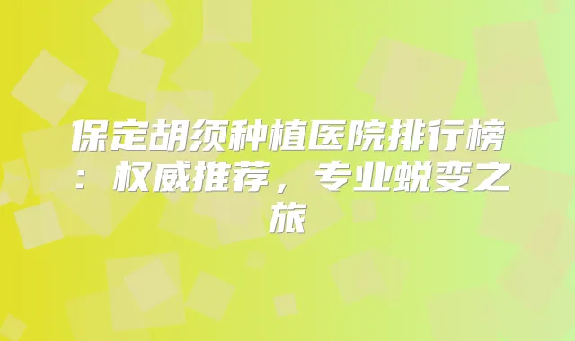 保定胡须种植医院排行榜：推荐，专业蜕变之旅