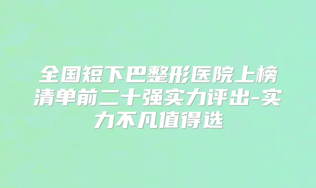 全国短下巴整形医院上榜清单前二十强实力评出-实力不凡值得选