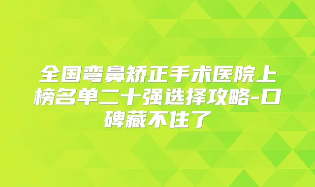 全国弯鼻矫正手术医院上榜名单二十强选择攻略-口碑藏不住了
