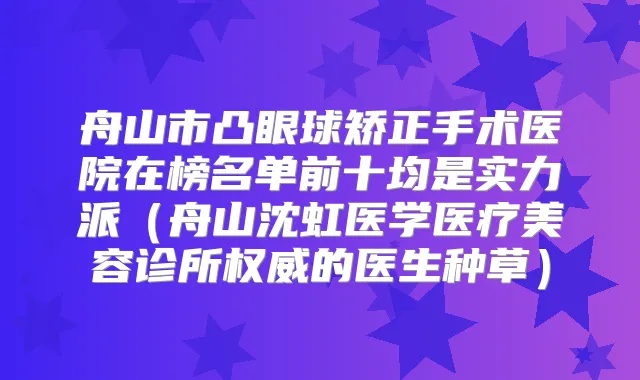 舟山市凸眼球矫正手术医院在榜名单前十均是实力派（舟山沈虹医学医疗美容诊所的医生种草）