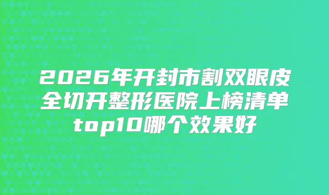 2026年开封市割双眼皮全切开整形医院上榜清单top10哪个效果好