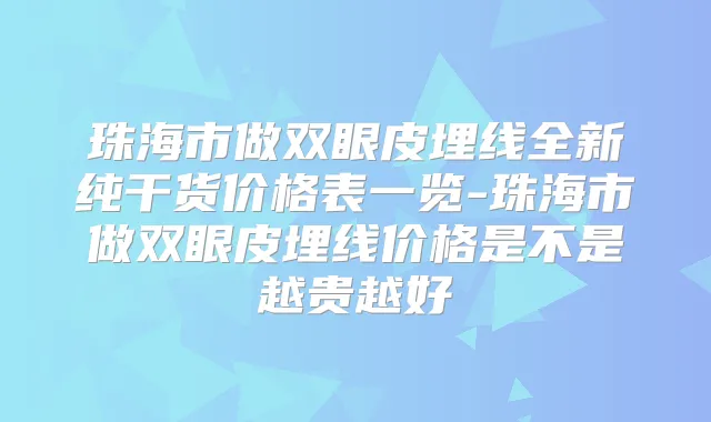珠海市做双眼皮埋线全新纯干货价格表一览-珠海市做双眼皮埋线价格是不是越贵越好