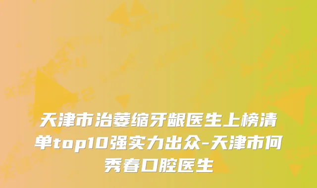 天津市治萎缩牙龈医生上榜清单top10强实力出众-天津市何秀春口腔医生