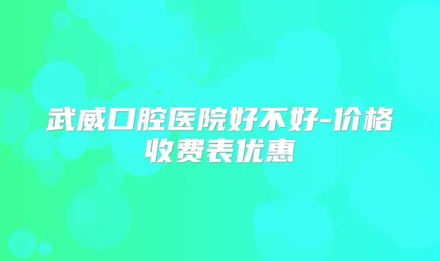 武威口腔医院好不好-价格收费表优惠
