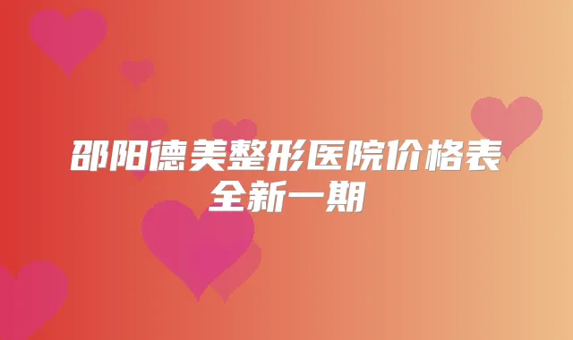 邵阳德美整形医院价格表全新一期