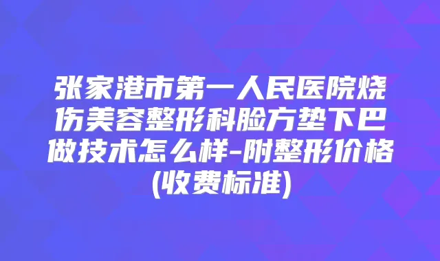 张家港市第一人民医院烧伤美容整形科脸方垫下巴做技术怎么样-附整形价格(收费标准)