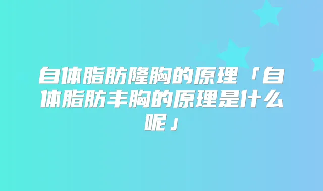 自体脂肪隆胸的原理「自体脂肪丰胸的原理是什么呢」