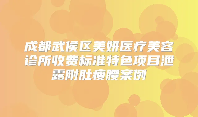 成都武侯区美妍医疗美容诊所收费标准特色项目泄露附肚瘦腰案例