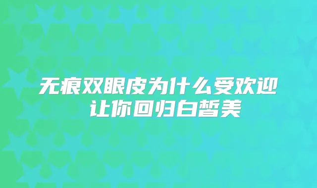 无痕双眼皮为什么受欢迎 让你回归白皙美