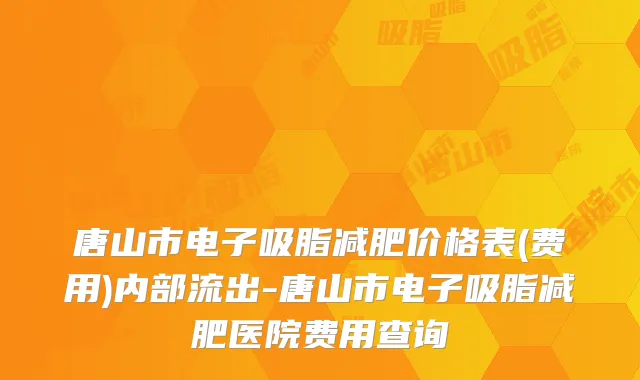 唐山市电子吸脂减肥价格表(费用)内部流出-唐山市电子吸脂减肥医院费用查询
