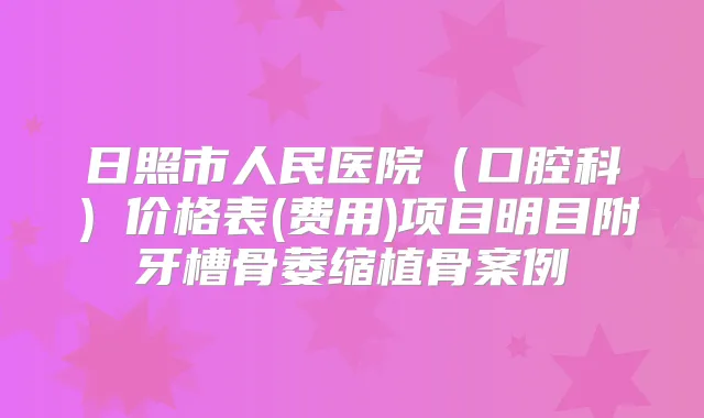 日照市人民医院(口腔科)价格表(费用)项目明目附牙槽骨萎缩植骨案例