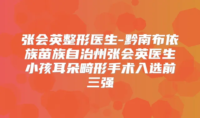 张会英整形医生-黔南布依族苗族自治州张会英医生小孩耳朵畸形手术入选前三强