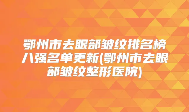 title="鄂州市去眼部皱纹排名榜八强名单更新(鄂州市去眼部皱纹整形医院)"
