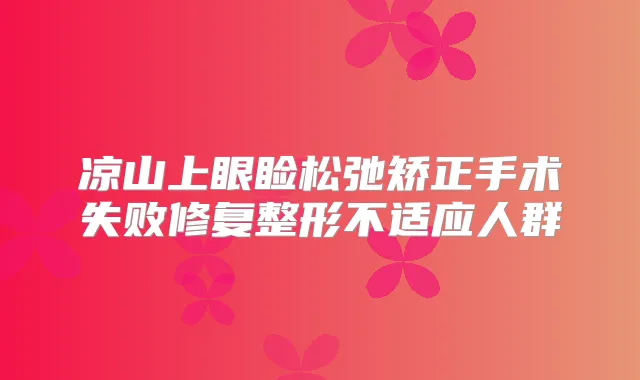 凉山上眼睑松弛矫正手术失败修复整形不适应人群