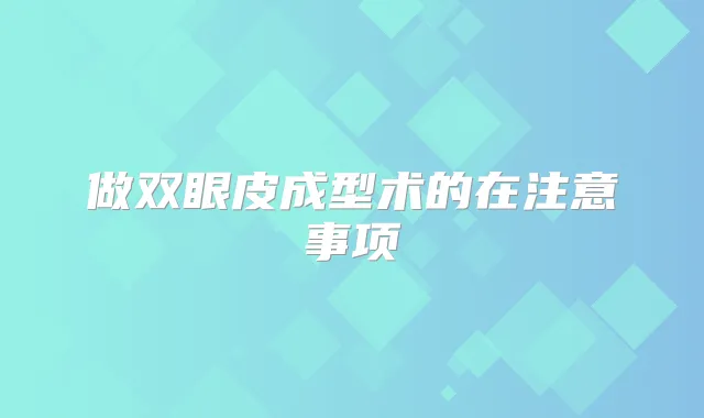 做双眼皮成型术的在注意事项