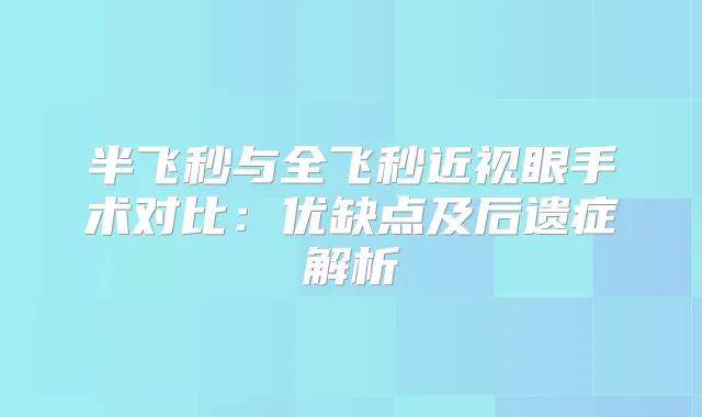半飞秒与全飞秒近视眼手术对比：优缺点及后遗症解析