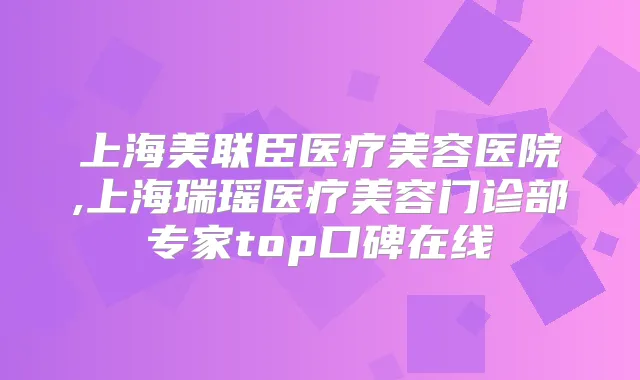 上海美联臣医疗美容医院,上海瑞瑶医疗美容门诊部专家top口碑在线